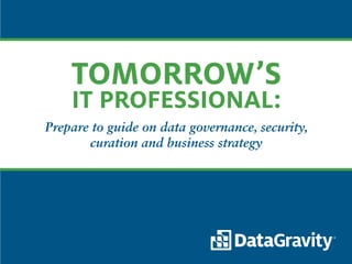 Prepare to guide on data governance, security,
curation and business strategy
TOMORROW’S
IT PROFESSIONAL:
 