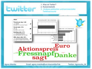 1. Was ist Twitter?
                               2. Nutzerstatistik
                               3. Analyse politischer und kommerzieller
                                  Twitteraccounts




Agnes Mainka   Email: agnes.mainka@uni-duesseldorf.de         Twitter: Agnieszka_M
                                                                                     14
 