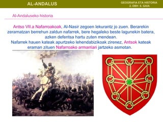 Antso VII.a Nafarroakoak , Al-Nasir zegoen lekurantz jo zuen. Berarekin zeramatzan berrehun zaldun nafarrek, bere hegaleko beste lagunekin batera, azken defentsa hartu zuten mendean. Nafarrek hauen kateak apurtzeko lehendabizikoak zirenez,  Antsok  kateak eraman zituen  Nafarroako armarriari  jartzeko asmotan.  Al-Andaluseko historia 