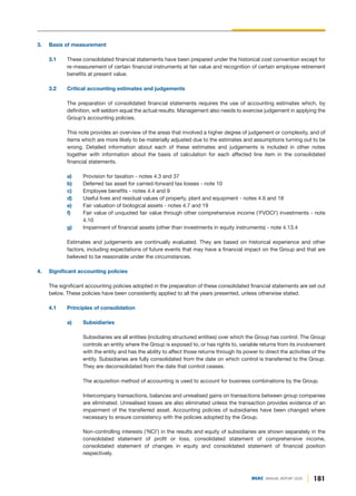 181
DGKC ANNUAL REPORT 2020
3. Basis of measurement
3.1 These consolidated financial statements have been prepared under the historical cost convention except for
re-measurement of certain financial instruments at fair value and recognition of certain employee retirement
benefits at present value.
3.2 Critical accounting estimates and judgements
The preparation of consolidated financial statements requires the use of accounting estimates which, by
definition, will seldom equal the actual results. Management also needs to exercise judgement in applying the
Group’s accounting policies.
This note provides an overview of the areas that involved a higher degree of judgement or complexity, and of
items which are more likely to be materially adjusted due to the estimates and assumptions turning out to be
wrong. Detailed information about each of these estimates and judgements is included in other notes
together with information about the basis of calculation for each affected line item in the consolidated
financial statements.
a) Provision for taxation - notes 4.3 and 37
b) Deferred tax asset for carried-forward tax losses - note 10
c) Employee benefits - notes 4.4 and 9
d) Useful lives and residual values of property, plant and equipment - notes 4.6 and 18
e) Fair valuation of biological assets - notes 4.7 and 19
f) Fair value of unquoted fair value through other comprehensive income ('FVOCI') investments - note
4.10
g) Impairment of financial assets (other than investments in equity instruments) - note 4.13.4
Estimates and judgements are continually evaluated. They are based on historical experience and other
factors, including expectations of future events that may have a financial impact on the Group and that are
believed to be reasonable under the circumstances.
4. Significant accounting policies
The significant accounting policies adopted in the preparation of these consolidated financial statements are set out
below. These policies have been consistently applied to all the years presented, unless otherwise stated.
4.1 Principles of consolidation
a) Subsidiaries
Subsidiaries are all entities (including structured entities) over which the Group has control. The Group
controls an entity where the Group is exposed to, or has rights to, variable returns from its involvement
with the entity and has the ability to affect those returns through its power to direct the activities of the
entity. Subsidiaries are fully consolidated from the date on which control is transferred to the Group.
They are deconsolidated from the date that control ceases.
The acquisition method of accounting is used to account for business combinations by the Group.
Intercompany transactions, balances and unrealised gains on transactions between group companies
are eliminated. Unrealised losses are also eliminated unless the transaction provides evidence of an
impairment of the transferred asset. Accounting policies of subsidiaries have been changed where
necessary to ensure consistency with the policies adopted by the Group.
Non-controlling interests ('NCI') in the results and equity of subsidiaries are shown separately in the
consolidated statement of profit or loss, consolidated statement of comprehensive income,
consolidated statement of changes in equity and consolidated statement of financial position
respectively.
 