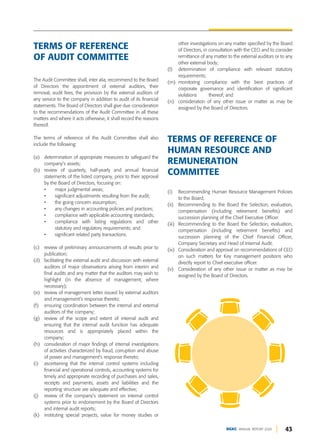 43
DGKC ANNUAL REPORT 2020
other investigations on any matter specified by the Board
of Directors, in consultation with the CEO and to consider
remittance of any matter to the external auditors or to any
other external body;
(l) determination of compliance with relevant statutory
requirements;
(m) monitoring compliance with the best practices of
corporate governance and identification of significant
violations thereof; and
(n) consideration of any other issue or matter as may be
assigned by the Board of Directors.
(i) Recommending Human Resource Management Policies
to the Board.
(ii) Recommending to the Board the Selection, evaluation,
compensation (including retirement benefits) and
succession planning of the Chief Executive Officer.
(iii) Recommending to the Board the Selection, evaluation,
compensation (including retirement benefits) and
succession planning of the Chief Financial Officer,
Company Secretary and Head of Internal Audit.
(iv) Consideration and approval on recommendations of CEO
on such matters for Key management positions who
directly report to Chief executive officer.
(v) Consideration of any other issue or matter as may be
assigned by the Board of Directors.
TERMS OF REFERENCE
OF AUDIT COMMITTEE
TERMS OF REFERENCE OF
HUMAN RESOURCE AND
REMUNERATION
COMMITTEE
The Audit Committee shall, inter alia, recommend to the Board
of Directors the appointment of external auditors, their
removal, audit fees, the provision by the external auditors of
any service to the company in addition to audit of its financial
statements. The Board of Directors shall give due consideration
to the recommendations of the Audit Committee in all these
matters and where it acts otherwise, it shall record the reasons
thereof.
The terms of reference of the Audit Committee shall also
include the following:
(a) determination of appropriate measures to safeguard the
company’s assets;
(b) review of quarterly, half-yearly and annual financial
statements of the listed company, prior to their approval
by the Board of Directors, focusing on:
• major judgmental areas;
• significant adjustments resulting from the audit;
• the going concern assumption;
• any changes in accounting policies and practices;
• compliance with applicable accounting standards;
• compliance with listing regulations and other
statutory and regulatory requirements; and
• significant related party transactions.
(c) review of preliminary announcements of results prior to
publication;
(d) facilitating the external audit and discussion with external
auditors of major observations arising from interim and
final audits and any matter that the auditors may wish to
highlight (in the absence of management, where
necessary);
(e) review of management letter issued by external auditors
and management’s response thereto;
(f) ensuring coordination between the internal and external
auditors of the company;
(g) review of the scope and extent of internal audit and
ensuring that the internal audit function has adequate
resources and is appropriately placed within the
company;
(h) consideration of major findings of internal investigations
of activities characterized by fraud, corruption and abuse
of power and management's response thereto;
(i) ascertaining that the internal control systems including
financial and operational controls, accounting systems for
timely and appropriate recording of purchases and sales,
receipts and payments, assets and liabilities and the
reporting structure are adequate and effective;
(j) review of the company’s statement on internal control
systems prior to endorsement by the Board of Directors
and internal audit reports;
(k) instituting special projects, value for money studies or
 