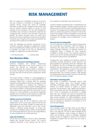 55
DGKC ANNUAL REPORT 2020
Risk is an integral and unavoidable component of business
and your Company is committed to managing risk in a
proactive manner. Though risks cannot be completely
eliminated; an effective risk management plan ensures that
risks are reduced, avoided, retained or shared. To have
oversight of your Company’s risks, the Risk Management
Committee of your Company is mandated to review the risk
management plan / process of your Company. Through the
periodic risk reports processes which are based upon
Business Environment, Operational Controls and Compliance
Procedures, your Company aims to assess and prioritize risks
according to their significance and likelihood.
Given the challenging and dynamic environment of your
Company’s operations, strategies for mitigating the inherent
risks in accomplishing the ambitious plans for your Company
is imperative. Two types of key risks are identified and
strategies to mitigate them are discussed below:
1. Non Business Risks 2. Business Risks
Non Business Risks
Economic Environment and Market Demand
Economic slowdown and subdued infrastructural
development might lead to low cement demand in the
country. The demand for construction material is
fundamentally driven by economic growth / contraction in
the country. The growth in construction activity in the country
has been slow over the last few years, impacting the cement
demand.
The cement industry in Pakistan is a myriad aggregation of
small and large players. In such an environment the risk of
protecting market share is optimal. With the expanding
capacities of existing players and also the emergence of new
entrant’s, competition is a sustained risk. Endeavors to
enhance brand equity through innovative marketing activities
and continuous efforts in improving the product portfolio and
value adding services have been the thrust areas for your
Company. It is also worthwhile to note that the engineering
expertise of your Company and the emphasis on quality also
substantially minimizes the risk of market fluctuations.
Inflation and Cost of Production
Your Company faces the risk of inflationary nature and
market-driven cost of coal, pet coke, power & other fuel and
high limestone & clay royalty. Changes in energy prices can
significantly impact the production costs as the cement
industry is extremely energy intensive. To de-risk, your
Company has established specific policies of long deliveries
and continuously optimizes its fuel mix and energy efficiency
as well as explores the use of alternative fuels.
Legal and Compliance
The risk that your Company is found to have inadvertently
violated laws covering business conduct. The country’s
regulatory framework is ever evolving and the risk of
non-compliance and penalties may increase for your
Company, leading to reputational risks. A comprehensive risk
based compliance program involving inclusive training and
adherence to the Code of Conduct is institutionalized by your
Company. The management encourages employees to place
reliance on professional guidance and opinion to discuss the
impact of any changes in laws and regulations to ensure total
compliance. Periodic and ad hoc reporting to various internal
committees for oversight ensures effectiveness of such
program.
Financial and Accounting Risks
The risk of exposure to interest rates, foreign exchange rates
and commodity price fluctuations. With the objective of
minimizing risks arising from uncertainty and volatility of
foreign exchange fluctuations an elaborate financial risk
management policy is followed for every transaction
undertaken in foreign currency. Your Company’s policies to
counter such risks are reviewed periodically and aligned with
the financial market practices and regulations.
Changing laws, rules, regulations and standards relating to
accounting, corporate governance, public disclosure and
listing regulations are generating newer and unforeseen risks
for companies. The new or changed laws, regulations and
standards may lack precedence and are subject to varying
interpretations. Their application in practice may evolve over
time, as new guidance is provided by regulatory and
governing bodies. Your Company maintains a high standard
of corporate governance and public disclosure to de-risk itself
from such dynamic regulatory changes.
Information Technology Risks
Risks related to Information Technology systems; data
integrity and physical assets. Your Company deploys
Information Technology systems including ERP, SCM, Data
Historian and Mobile Solutions to support its business
processes, communications, sales, logistics and production.
Risks could primarily arise from the unavailability of systems
and / or loss or manipulation of information. To mitigate
these risks, your Company uses back up procedures and
stores information. Systems are upgraded regularly with the
latest security standards. For critical applications, security
policies and procedures are updated on a periodic basis and
users are educated on adherence to the policies so as to
eliminate data leakages.
Talent Management
Your Company’s growth has been driven by the ability to
attract and retain top quality talent and effectively engage
them in the right jobs. The risks in talent management are
mitigated by following a policy of being an employer of
choice and inculcating a sense of belonging. Specialized
training courses are adopted to enhance and re-skill the
employees to prepare them for future roles and create a
talent pipeline.
RISK MANAGEMENT
 