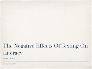 The Negative Effects Of Texting On
Literacy
Team J-RAAD
January 15th, 2014

 