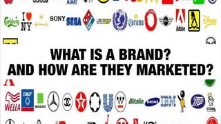 WHAT IS A BRAND?
AND HOW ARE THEY MARKETED?
 