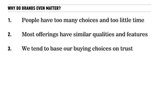 WHY DO BRANDS EVEN MATTER?
1. People have too many choices and too little time
2. Most offerings have similar qualities and features
3. We tend to base our buying choices on trust
 