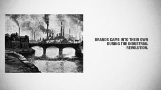 BRANDS CAME INTO THEIR OWN
DURING THE INDUSTRIAL
REVOLUTION.
 