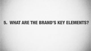 5. WHAT ARE THE BRAND’S KEY ELEMENTS?
 