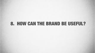 8. HOW CAN THE BRAND BE USEFUL?
 
