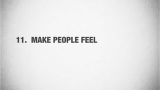 11. MAKE PEOPLE FEEL
 