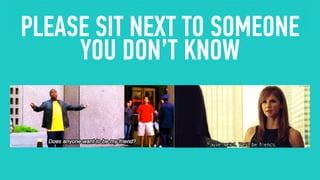 PLEASE SIT NEXT TO SOMEONE
YOU DON’T KNOW
 