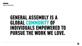Digital Marketing
GENERAL ASSEMBLY IS A
GLOBAL COMMUNITY OF
INDIVIDUALS EMPOWERED TO
PURSUE THE WORK WE LOVE.
 