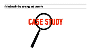 digital marketing strategy and channels
CASE STUDY
 