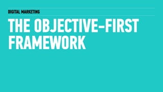 DIGITAL MARKETING
THE OBJECTIVE-FIRST
FRAMEWORK
 