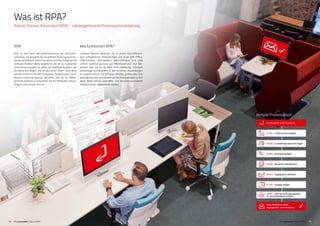 1514 IT’s automated | Was ist RPA? IT’s automated | Was ist RPA?
Beispiel Prozessablauf
Was ist RPA?
Robotic Process Automation (RPA) – robotergesteuerte Prozess­­automatisierung
RPA
RPA ist eine Form der Automatisierung von Geschäfts­
prozessen. Sie simuliert die menschliche Nutzung einer An-
wendungssoftware. Diese Simulation wird durch sogenannte
Software-Roboter (Bots) ausgeführt. Bei der so realisierten
Automatisierung geht es meist um repetitive Aufgaben auf
der Basis von Regeln und strukturierten Daten. Doch Bots
werden Schritt für Schritt intelligenter, beispielsweise durch
Machine-Learning-basierte Verfahren. Ziel ist es, selbst­
lernende Systeme zu entwickeln, die den Menschen vollum-
fänglich unterstützen können.
01 Mitarbeiter stößt Prozess an
neuer Mitarbeiter erhält
Zugangsdaten und Infomaterial
02 Bot  E-Mail-Account anlegen
03 Bot  zu Verteilergruppen hinzufügen
04 Bot  Durchwahl anlegen
05 Bot  Verzeichnis aktualisieren
06 Bot  Zugangskarte anfordern
07 Bot  Zugänge anlegen
08 Bot  Infomaterial  Zugangsdaten
an neuen Mitarbeiter schicken
Wie funktioniert RPA?
Software-Roboter bedienen die in einem Geschäftspro-
zess erforderlichen Anwendungen wie etwa SAP, Office,
CRM-Systeme, Datenbanken, Web-Interfaces und viele
weitere Systeme genauso wie Mitarbeiterinnen und Mit-
arbeiter dies tun. Es ist dabei nicht notwendig, technisch
aufwendige Schnittstellen zu den einzelnen Anwendungen
zu programmieren. Die Software-Roboter greifen über ihre
jeweilige Benutzerschnittstelle auf die Anwendungen zu. Auf
diese Weise können Geschäfts- und Verwaltungsprozesse
vollauto­matisch abgearbeitet werden.
 
