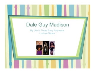 Dale Guy Madison
My Life In Three Easy Payments
Lecture Series

 