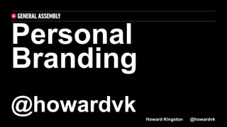 Personal
Branding
@howardvk Howard Kingston @howardvk
 