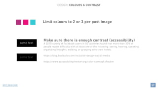 Limit colours to 2 or 3 per post image
Make sure there is enough contrast (accessibility)
A 2018 survey of Facebook users ...