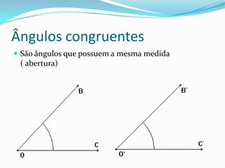 Ângulos congruentes
São ângulos que possuem a mesma medida
( abertura)