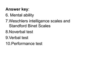 Answer key:
6. Mental ability
7.Weschlers intelligence scales and
Standford Binet Scales
8.Noverbal test
9.Verbal test
10.Performance test
 