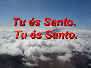 Tu és Santo.  Tu  és Santo. 