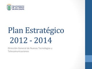 Plan	
  Estratégico	
  
	
  2012	
  -­‐	
  2014	
  
Dirección	
  General	
  de	
  Nuevas	
  Tecnologías	
  y	
  
Telecomunicaciones	
  
 