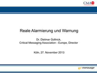 Reale Alarmierung und Warnung
Dr. Dietmar Gollnick,
Critical Messaging Association - Europe, Director
Köln, 27. November 2013

 