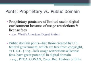 Ponts: Proprietary vs. Public DomainProprietary ponts are of limited use in digital environment because of usage restrictions & license feese.g., West’s American Digest System