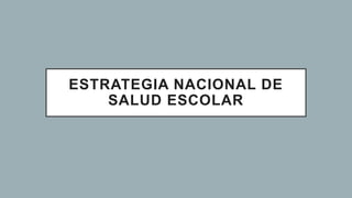 ESTRATEGIA NACIONAL DE
SALUD ESCOLAR
 