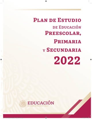 Preescolar,
Primaria
y Secundaria
de Educación
Plan de Estudio
2022
Plan de Estudios Educación Básica_MAG.indd 1 21/10/22 19:56
 