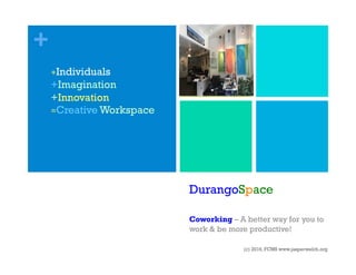 +
DurangoSpace
Coworking – A better way for you to
work & be more productive!
(c) 2016, FCMS www.jasperwelch.org
+Individuals
+Imagination
+Innovation
=Creative Workspace
 