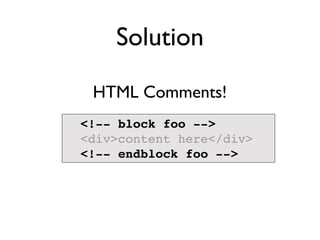 Solution
 HTML Comments!
<!-- block foo -->
<div>content here</div>
<!-- endblock foo -->
 