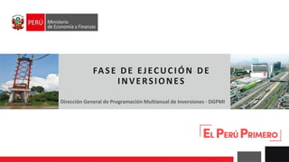 FASE DE EJECUCIÓN DE
INVERSIONES
Dirección General de Programación Multianual de Inversiones - DGPMI
 