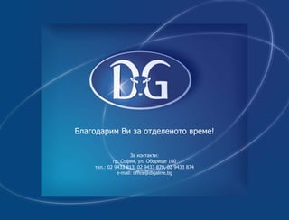 Благодарим Ви за отделеното време!
За контакти:
гр. София, ул. Оборище 100
тел.: 02 9433 813, 02 9433 879, 02 9433 874
e-mail: ofﬁce@digaline.bg
 