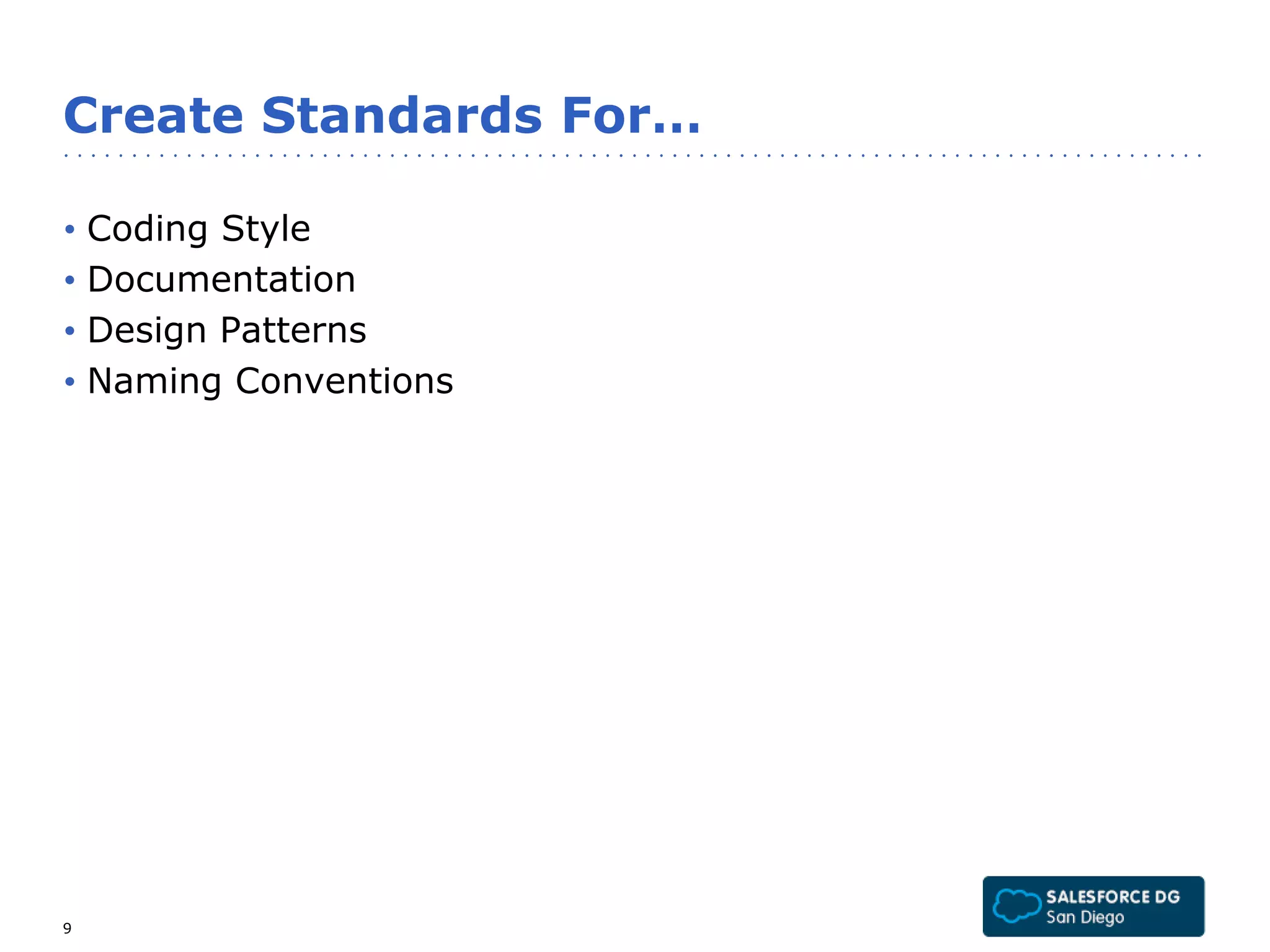 Create Standards For… 
• Coding Style 
• Documentation 
• Design Patterns 
• Naming Conventions 
9 
 