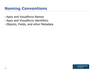 Naming Conventions 
• Apex and Visualforce Names 
• Apex and Visualforce Identifiers 
• Objects, Fields, and other Metadata 
26 
 