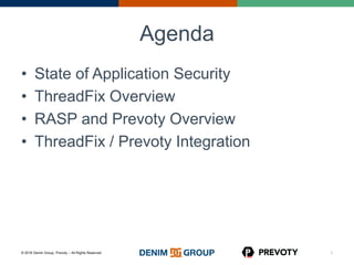 © 2016 Denim Group, Prevoty – All Rights Reserved
Agenda
• State of Application Security
• ThreadFix Overview
• RASP and Prevoty Overview
• ThreadFix / Prevoty Integration
1
 
