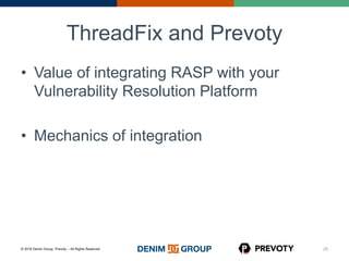 © 2016 Denim Group, Prevoty – All Rights Reserved
ThreadFix and Prevoty
• Value of integrating RASP with your
Vulnerability Resolution Platform
• Mechanics of integration
25
 