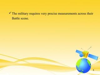 The military requires very precise measurements across their
Battle scene.
5
 