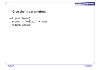 Give them parameters 
ddddeeeeffff greet(name): 
answer = 'Hello, ' + name 
rrrreeeettttuuuurrrrnnnn answer 
Python Functions 
 