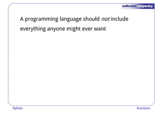 A programming language should not include 
everything anyone might ever want 
Python Functions 
 