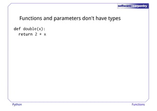 Functions and parameters don't have types 
ddddeeeeffff double(x): 
rrrreeeettttuuuurrrrnnnn 2 * x 
Python Functions 
 