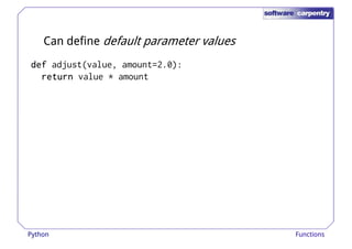 Can define default parameter values 
ddddeeeeffff adjust(value, amount=2.0): 
rrrreeeettttuuuurrrrnnnn value * amount 
Python Functions 
 