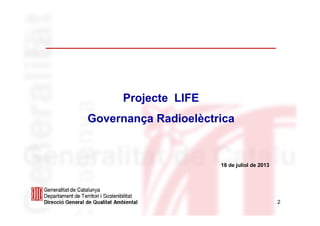 2
Projecte LIFE
Governança Radioelèctrica
18 de juliol de 2013
 