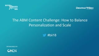 #bii18
The ABM Content Challenge: How to Balance
Personalization and Scale
SPONSORED BY:
 