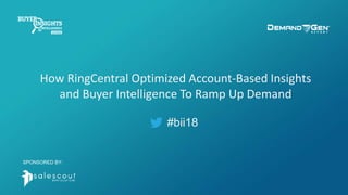 #bii18
How RingCentral Optimized Account-Based Insights
and Buyer Intelligence To Ramp Up Demand
SPONSORED BY:
 