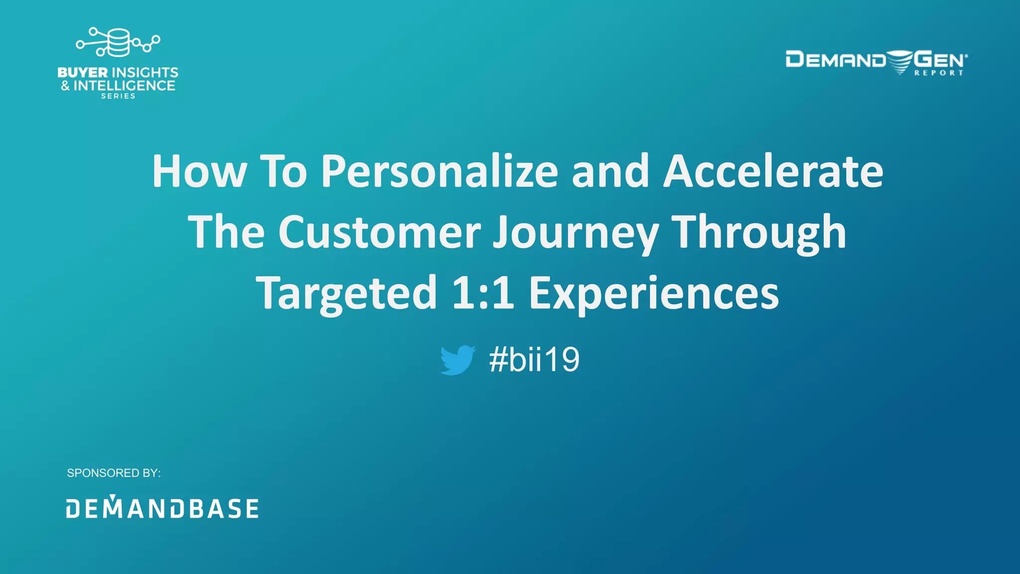 #bii19
How To Personalize and Accelerate
The Customer Journey Through
Targeted 1:1 Experiences
SPONSORED BY:
 
