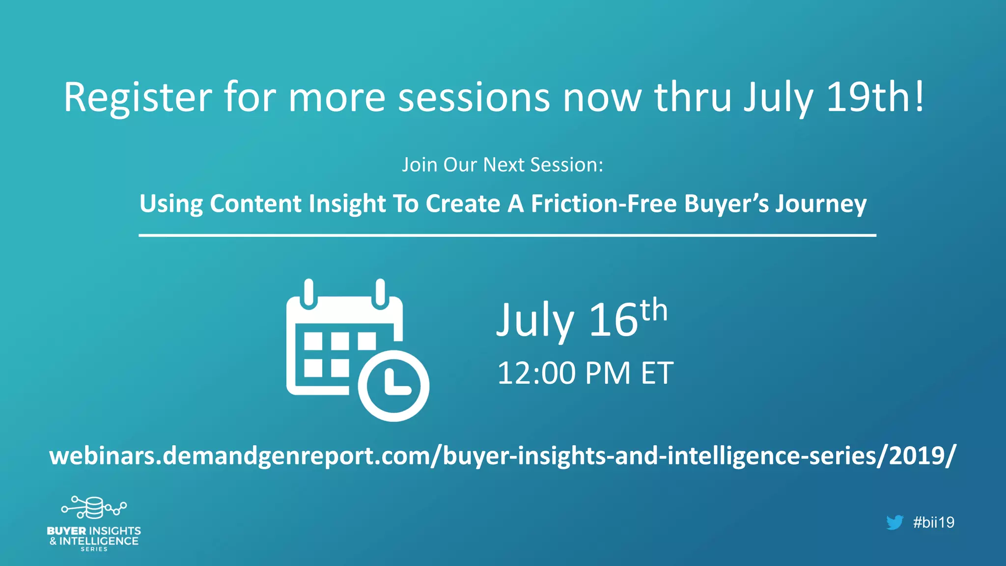 #bii19
Register for more sessions now thru July 19th!
Join Our Next Session:
Using Content Insight To Create A Friction-Free Buyer’s Journey
webinars.demandgenreport.com/buyer-insights-and-intelligence-series/2019/
July 16th
12:00 PM ET
 