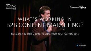 #COSeries
WHAT ’S	WORKING	IN
B2B	CONTENT	MARKETING?
Research	&	Use	Cases	To	Optimize	Your	Campaigns
 
