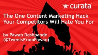 The One Content Marketing Hack
Your Competitors Will Hate You For
by Pawan Deshpande
(@TweetsFromPawan)
 