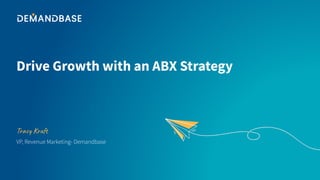 Drive Growth with an ABX Strategy
Tracy Kraft
VP, Revenue Marketing- Demandbase
 